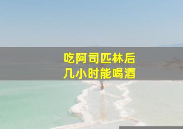 吃阿司匹林后几小时能喝酒