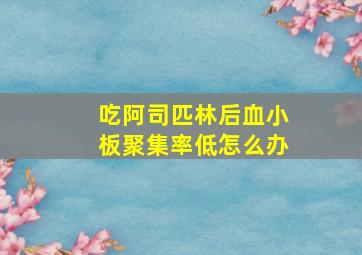 吃阿司匹林后血小板聚集率低怎么办