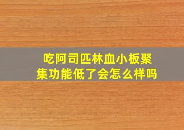 吃阿司匹林血小板聚集功能低了会怎么样吗