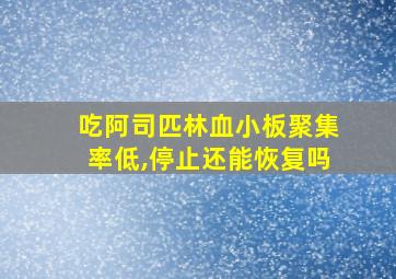 吃阿司匹林血小板聚集率低,停止还能恢复吗