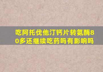 吃阿托伐他汀钙片转氨酶80多还继续吃药吗有影响吗