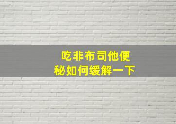 吃非布司他便秘如何缓解一下