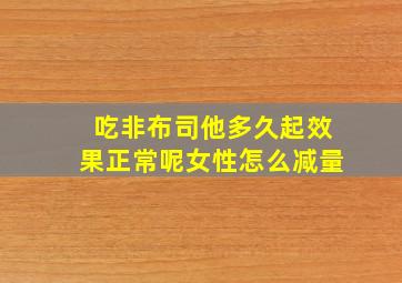 吃非布司他多久起效果正常呢女性怎么减量