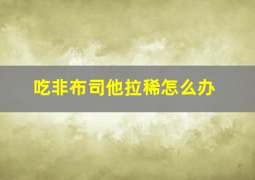 吃非布司他拉稀怎么办