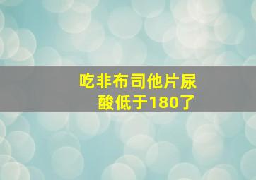 吃非布司他片尿酸低于180了