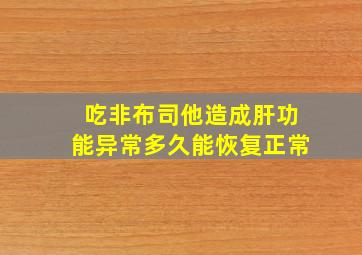 吃非布司他造成肝功能异常多久能恢复正常