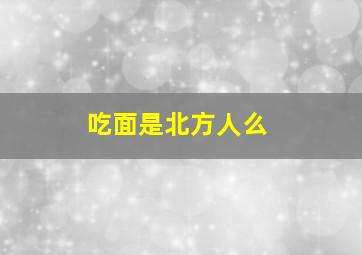 吃面是北方人么