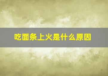 吃面条上火是什么原因