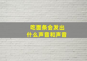 吃面条会发出什么声音和声音