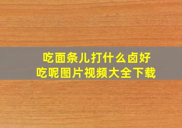 吃面条儿打什么卤好吃呢图片视频大全下载