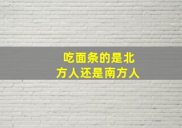 吃面条的是北方人还是南方人