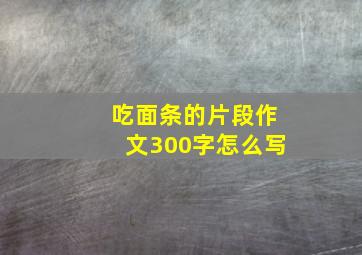 吃面条的片段作文300字怎么写