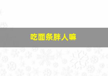 吃面条胖人嘛