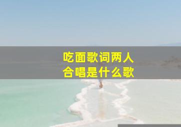 吃面歌词两人合唱是什么歌