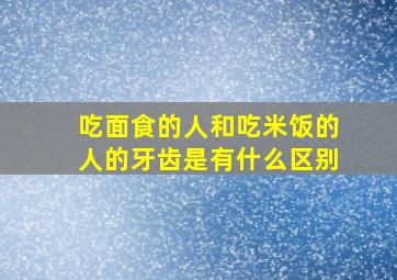 吃面食的人和吃米饭的人的牙齿是有什么区别