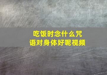 吃饭时念什么咒语对身体好呢视频