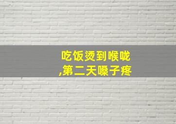 吃饭烫到喉咙,第二天嗓子疼