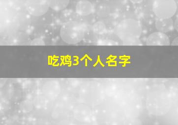 吃鸡3个人名字