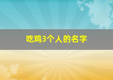 吃鸡3个人的名字