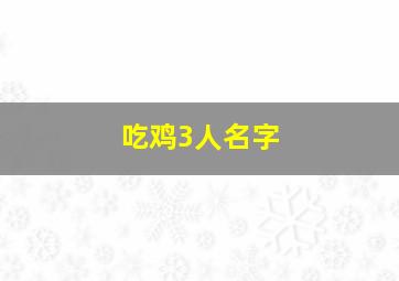 吃鸡3人名字