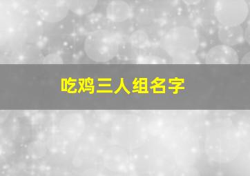 吃鸡三人组名字