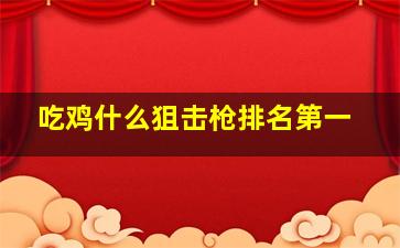 吃鸡什么狙击枪排名第一