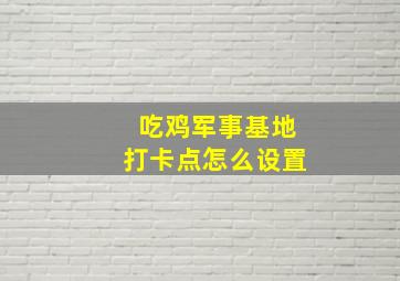 吃鸡军事基地打卡点怎么设置