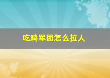 吃鸡军团怎么拉人