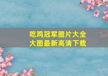 吃鸡冠军图片大全大图最新高清下载