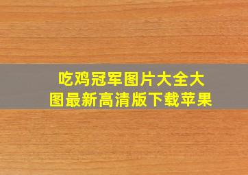 吃鸡冠军图片大全大图最新高清版下载苹果