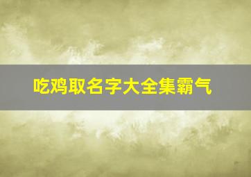 吃鸡取名字大全集霸气