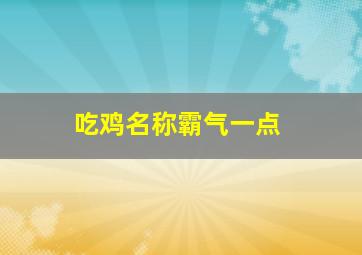 吃鸡名称霸气一点