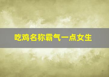 吃鸡名称霸气一点女生