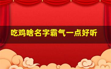 吃鸡啥名字霸气一点好听