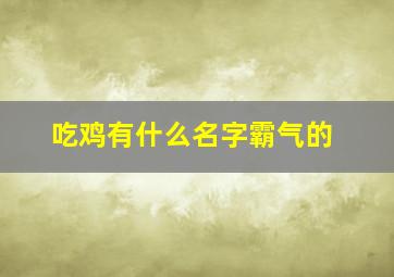 吃鸡有什么名字霸气的