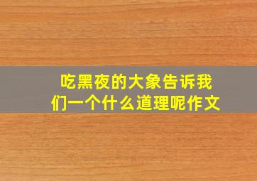 吃黑夜的大象告诉我们一个什么道理呢作文