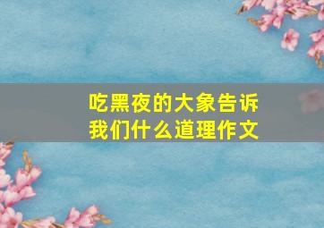 吃黑夜的大象告诉我们什么道理作文