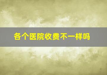 各个医院收费不一样吗