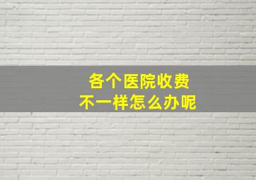 各个医院收费不一样怎么办呢