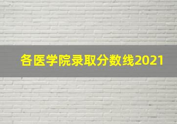 各医学院录取分数线2021