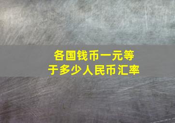 各国钱币一元等于多少人民币汇率