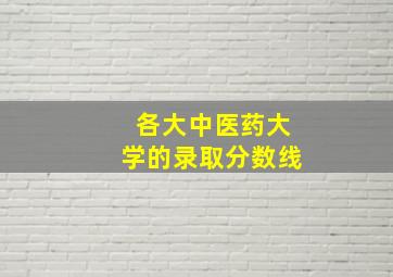 各大中医药大学的录取分数线