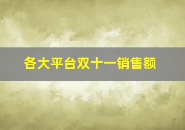 各大平台双十一销售额