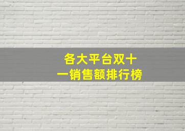 各大平台双十一销售额排行榜