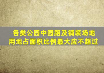 各类公园中园路及铺装场地用地占面积比例最大应不超过