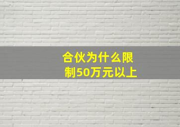 合伙为什么限制50万元以上