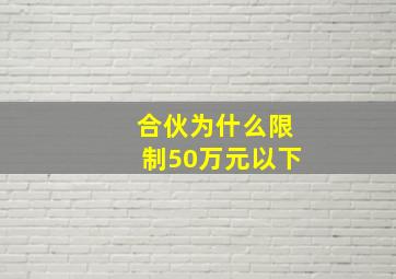 合伙为什么限制50万元以下