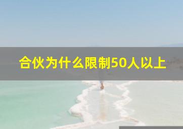 合伙为什么限制50人以上