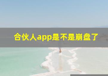 合伙人app是不是崩盘了