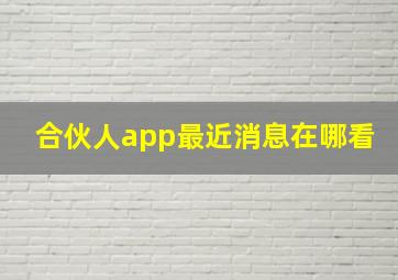 合伙人app最近消息在哪看